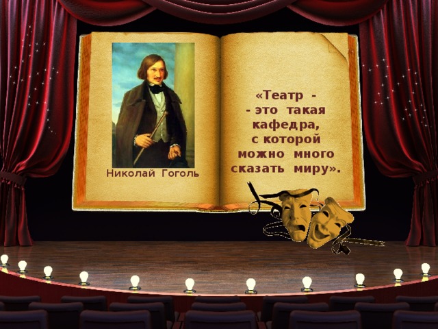 «Театр - - это такая кафедра, с которой можно много сказать миру». Николай Гоголь 
