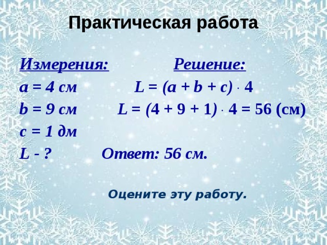 Практическая работа Измерения:  Решение: а = 4 см    L = (a + b + c) .  4 b = 9 см   L = ( 4 + 9 + 1 ) .  4 = 56 (c м) с = 1 дм   L - ?    Ответ: 56 см.   Оцените эту работу.