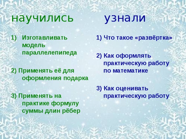 научились   узнали Изготавливать модель параллелепипеда 1) Что такое «развёртка»  2) Как оформлять практическую работу по математике  3) Как оценивать практическую работу   2) Применять её для оформления подарка  3) Применять на практике формулу суммы длин рёбер