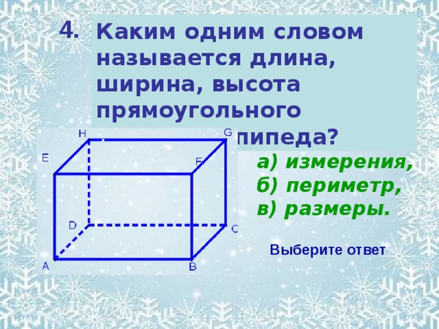 4. Каким одним словом называется длина, ширина, высота прямоугольного параллелепипеда? а) измерения, б) периметр, в) размеры. Выберите ответ