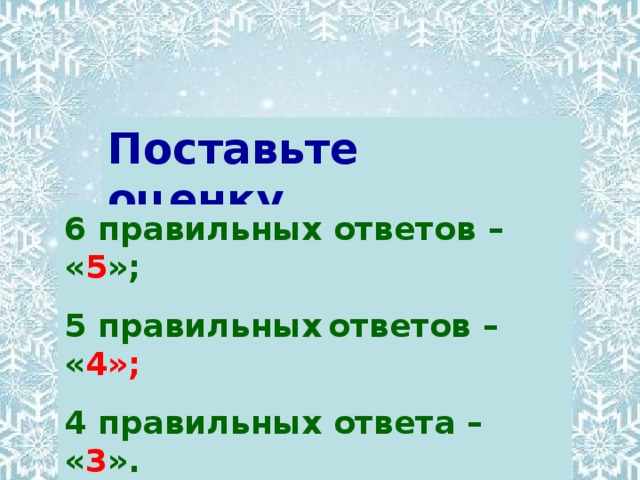 Поставьте оценку. 6 правильных ответов  – « 5 »; 5 правильных  ответов  – « 4»; 4 правильных ответа  – « 3 ».