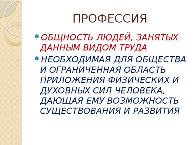 ПРОФЕССИЯ ОБЩНОСТЬ ЛЮДЕЙ, ЗАНЯТЫХ ДАННЫМ ВИДОМ ТРУДА НЕОБХОДИМАЯ ДЛЯ ОБЩЕСТВА И ОГРАНИЧЕННАЯ ОБЛАСТЬ ПРИЛОЖЕНИЯ ФИЗИЧЕСКИХ И ДУХОВНЫХ СИЛ ЧЕЛОВЕКА, ДАЮЩАЯ ЕМУ ВОЗМОЖНОСТЬ СУЩЕСТВОВАНИЯ И РАЗВИТИЯ  