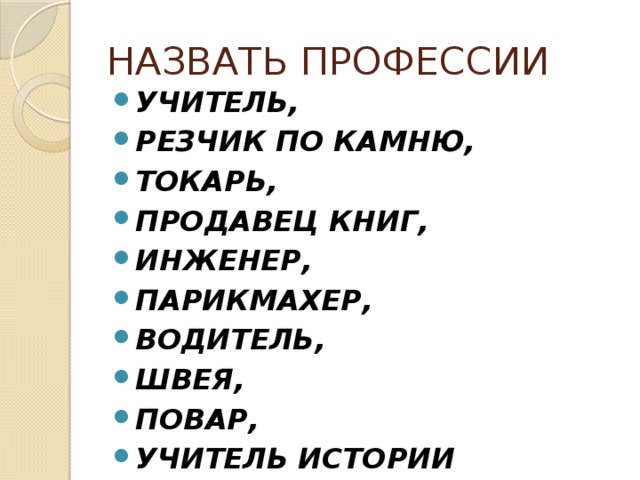 НАЗВАТЬ ПРОФЕССИИ УЧИТЕЛЬ, РЕЗЧИК ПО КАМНЮ, ТОКАРЬ, ПРОДАВЕЦ КНИГ, ИНЖЕНЕР, ПАРИКМАХЕР, ВОДИТЕЛЬ, ШВЕЯ, ПОВАР, УЧИТЕЛЬ ИСТОРИИ 