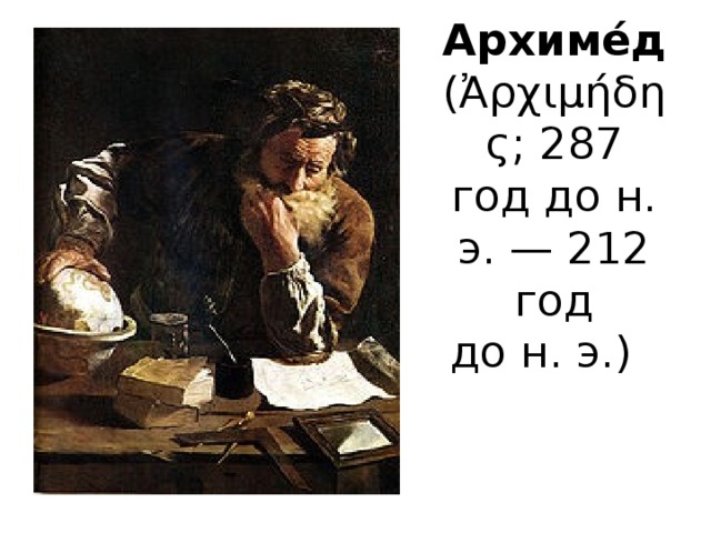 Архиме́д (Ἀρχιμήδης; 287 год до н. э. — 212 год до н. э.)  