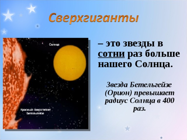  – это звезды в сотни раз больше нашего Солнца.   Звезда Бетельгейзе (Орион) превышает радиус Солнца в 400 раз. 