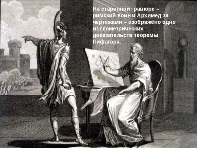 На старинной гравюре – римский воин и Архимед за чертежами – изображёно одно из геометрических доказательств теоремы Пифагора. 