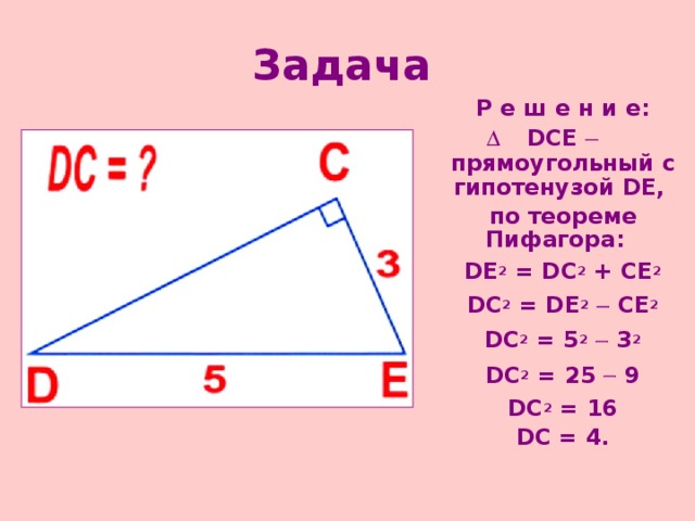 Задача    Р е ш е н и е: DCE   прямоугольный с гипотенузой DE ,  по теореме Пифагора:   DE 2 = D С 2 + CE 2  DC 2 = DE 2   CE 2  DC 2 = 5 2   3 2  DC 2 = 25  9  DC 2 = 16  DC = 4. 