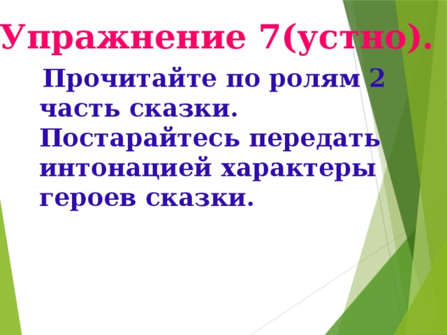 Упражнение 7(устно).  Прочитайте по ролям 2 часть сказки. Постарайтесь передать интонацией характеры героев сказки. Подготовила учительница русского языка ср.шк.6. Фарапского этрапа Эминова Огулжан .  