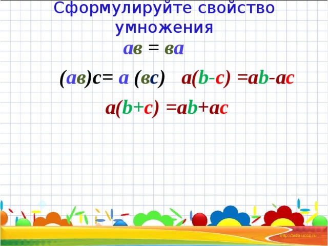 Сформулируйте свойство умножения  а в = в а   ( а в )с= а ( в с ) а( b - c )  =a b - a c а( b + c )  =a b + a c 