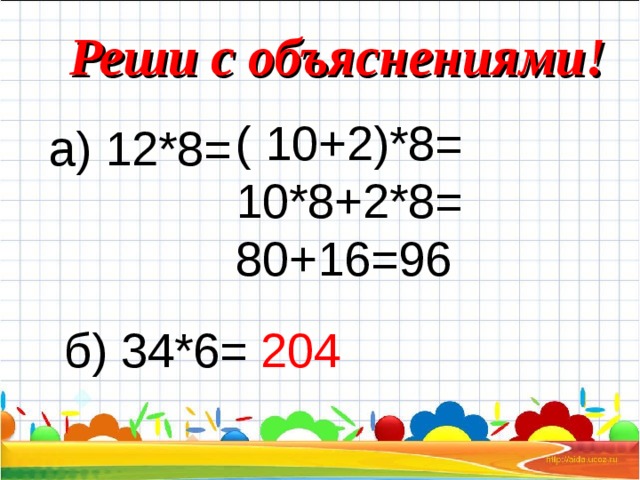 Реши с объяснениями! ( 10+2)*8= 10*8+2*8= 80+16=96 а) 12*8= б) 34*6= 204 
