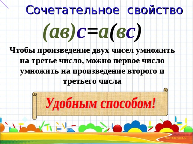 Сочетательное свойство (ав) с = а ( в с ) Чтобы произведение двух чисел умножить на третье число, можно первое число умножить на произведение второго и третьего числа 