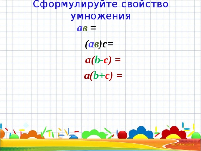 Сформулируйте свойство умножения  а в =  ( а в )с=  а( b - c )  =  а( b + c )  =