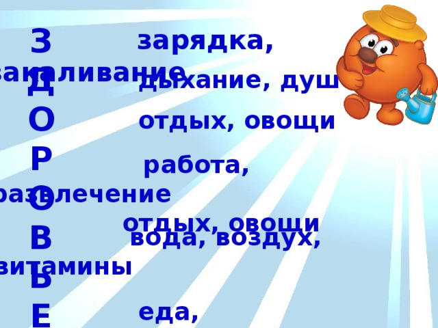З Д О Р О В Ь Е  зарядка, закаливание  дыхание, душ  отдых, овощи  работа, развлечение  отдых, овощи  вода, воздух, витамины   еда, ежедневно 