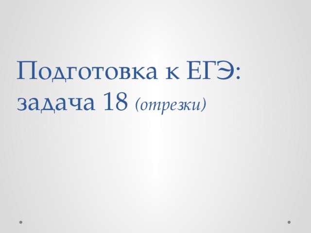 Подготовка к ЕГЭ: задача 18 (отрезки)  