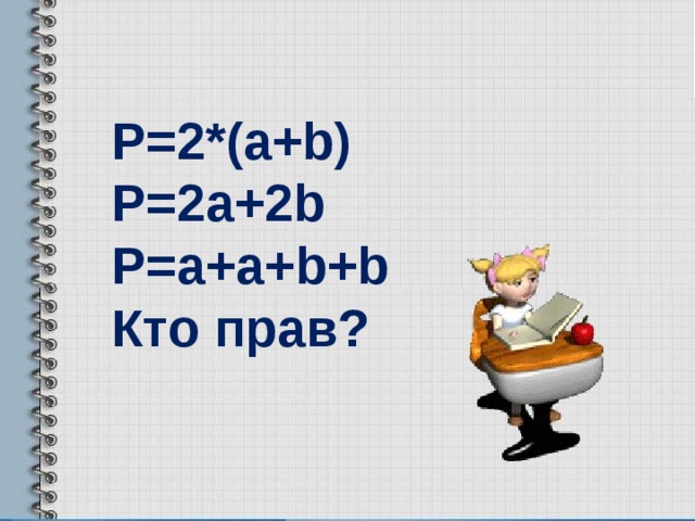   Р=2*( a+b) P=2a+2b P=a+a+b+b Кто прав? 