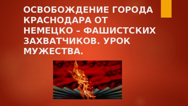 ОСВОБОЖДЕНИЕ ГОРОДА КРАСНОДАРА ОТ НЕМЕЦКО – ФАШИСТСКИХ ЗАХВАТЧИКОВ. УРОК МУЖЕСТВА. . 