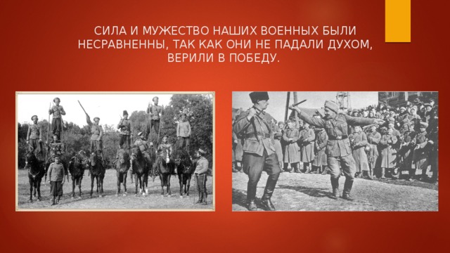 СИЛА И МУЖЕСТВО НАШИХ ВОЕННЫХ БЫЛИ НЕСРАВНЕННЫ, ТАК КАК ОНИ НЕ ПАДАЛИ ДУХОМ, ВЕРИЛИ В ПОБЕДУ. 