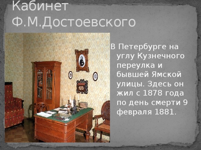 Кабинет Ф.М.Достоевского В Петербурге на углу Кузнечного переулка и бывшей Ямской улицы. Здесь он жил с 1878 года по день смерти 9 февраля 1881.