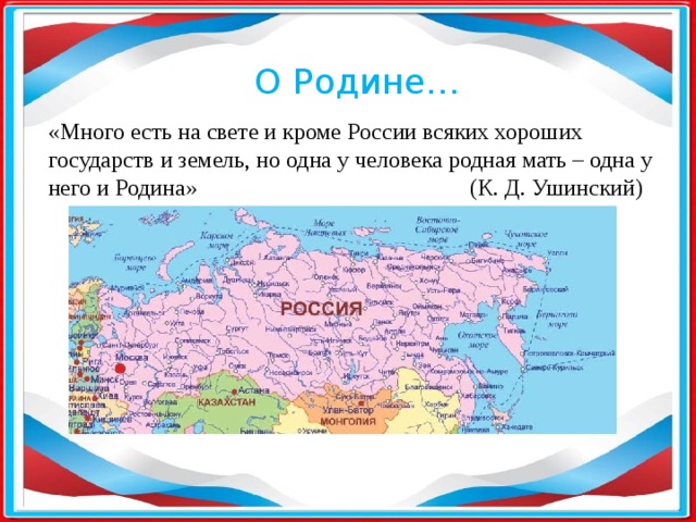 О Родине… «Много есть на свете и кроме России всяких хороших государств и земель, но одна у человека родная мать – одна у него и Родина» (К. Д. Ушинский) 