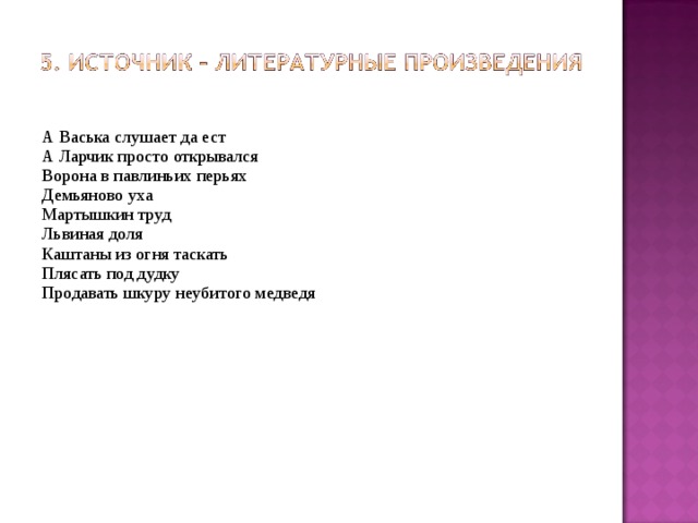А Васька слушает да ест  А Ларчик просто открывался  Ворона в павлиньих перьях  Демьяново уха  Мартышкин труд  Львиная доля  Каштаны из огня таскать  Плясать под дудку  Продавать шкуру неубитого медведя   