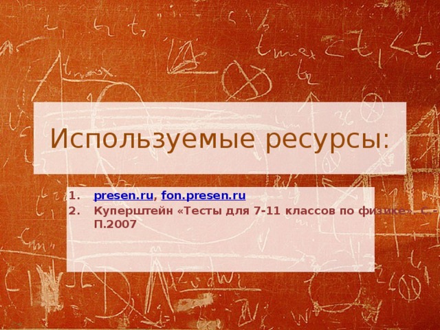 Используемые ресурсы: presen.ru , fon.presen.ru Куперштейн «Тесты для 7-11 классов по физике». С.-П.2007 30 