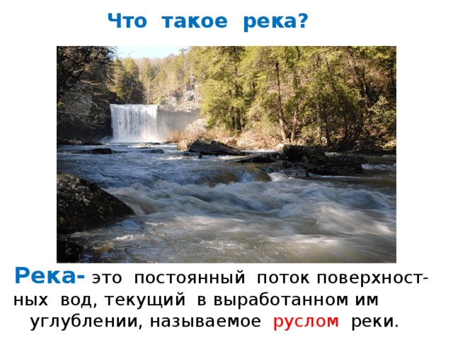  Что такое река?  Река-  это постоянный поток поверхност-  ных вод, текущий в выработанном им  углублении, называемое руслом реки. 