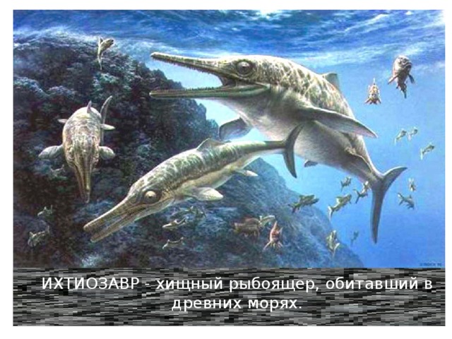 ИХТИОЗАВР - хищный рыбоящер, обитавший в древних морях. 