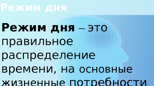 Режим дня Режим дня  – это правильное распределение времени, на основные жизненные потребности человека . 