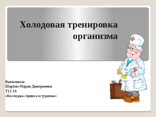 Холодовая тренировка организма Выполнила: Шарбан Мария Дмитриевна Т12-16 «Колледжа сервиса и туризма» 