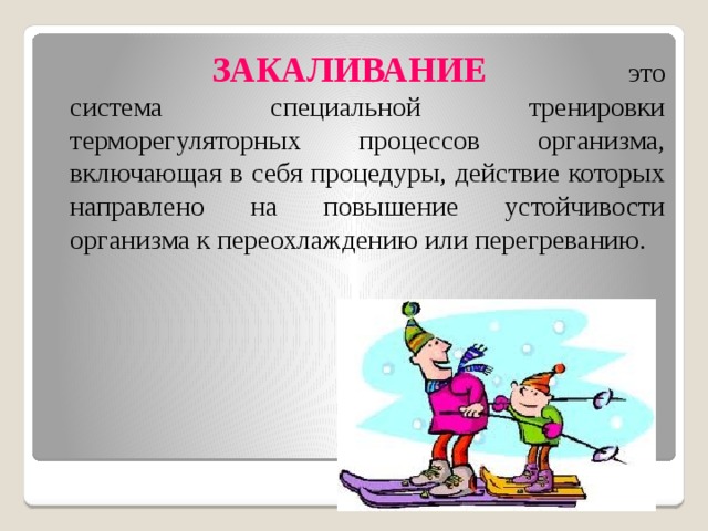  ЗАКАЛИВАНИЕ   это система специальной тренировки терморегуляторных процессов организма, включающая в себя процедуры, действие которых направлено на повышение устойчивости организма к переохлаждению или перегреванию. 