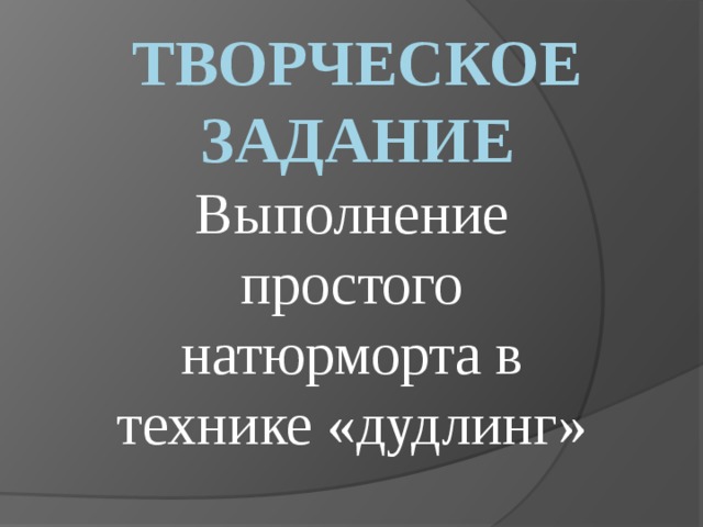 ТВОРЧЕСКОЕ ЗАДАНИЕ Выполнение простого натюрморта в технике «дудлинг» 