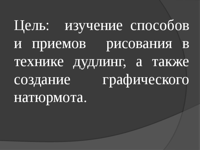 Цель:  изучение способов и приемов рисования в технике дудлинг, а также создание графического натюрмота. 