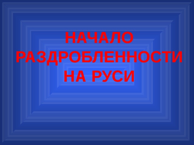 НАЧАЛО РАЗДРОБЛЕННОСТИ НА РУСИ 