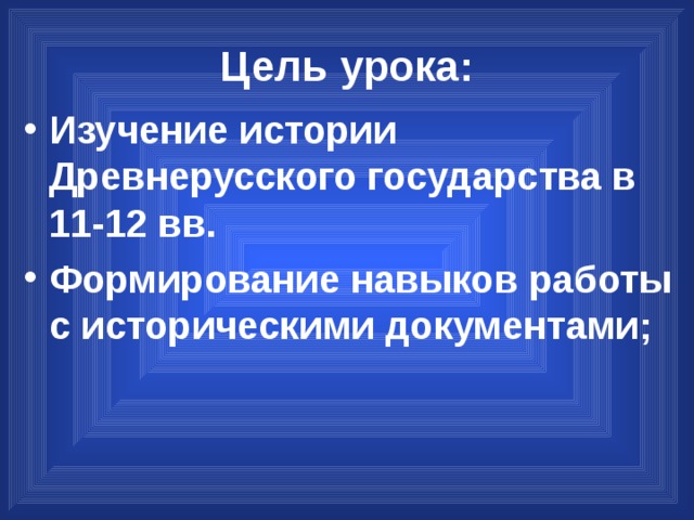 Цель урока: Изучение истории Древнерусского государства в 11-12 вв. Формирование навыков работы с историческими документами; 