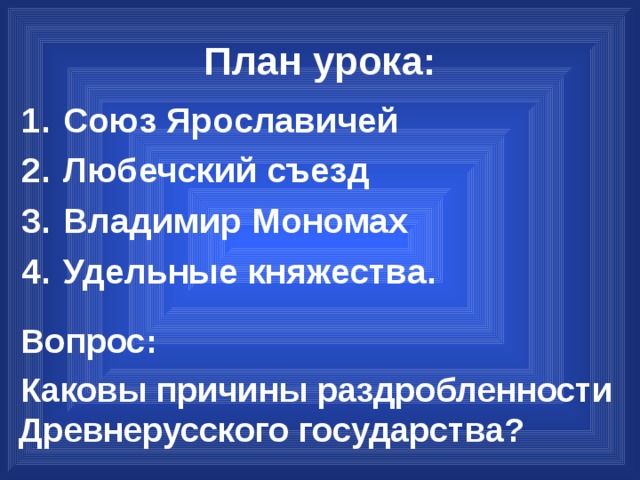 План урока: Союз Ярославичей Любечский съезд Владимир Мономах Удельные княжества. Вопрос: Каковы причины раздробленности Древнерусского государства? 