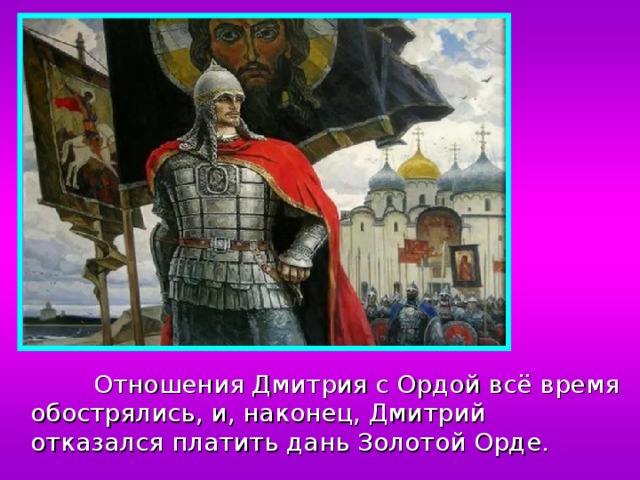  Отношения Дмитрия с Ордой всё время обострялись, и, наконец, Дмитрий отказался платить дань Золотой Орде. 