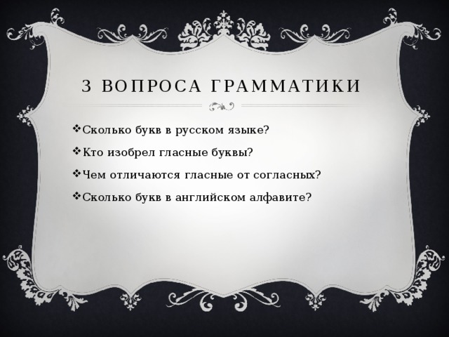 3 вопроса грамматики Сколько букв в русском языке? Кто изобрел гласные буквы? Чем отличаются гласные от согласных? Сколько букв в английском алфавите? 