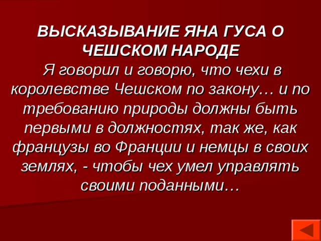 ВЫСКАЗЫВАНИЕ ЯНА ГУСА О ЧЕШСКОМ НАРОДЕ  Я говорил и говорю, что чехи в королевстве Чешском по закону… и по требованию природы должны быть первыми в должностях, так же, как французы во Франции и немцы в своих землях, - чтобы чех умел управлять своими поданными… 