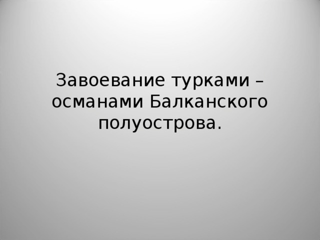 Завоевание турками – османами Балканского полуострова. 