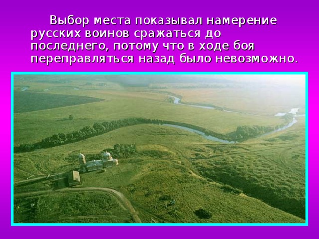  Выбор места показывал намерение русских воинов сражаться до последнего, потому что в ходе боя переправляться назад было невозможно. 