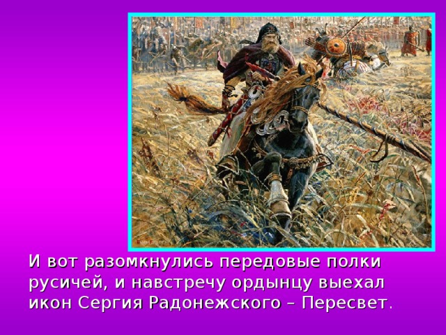  И вот разомкнулись передовые полки русичей, и навстречу ордынцу выехал икон Сергия Радонежского – Пересвет . 