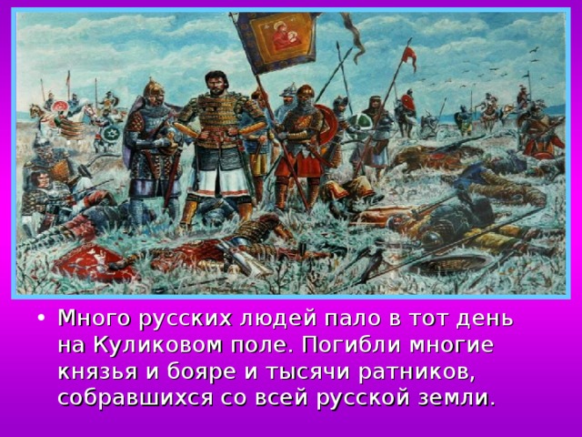 Много русских людей пало в тот день на Куликовом поле. Погибли многие князья и бояре и тысячи ратников, собравшихся со всей русской земли. 
