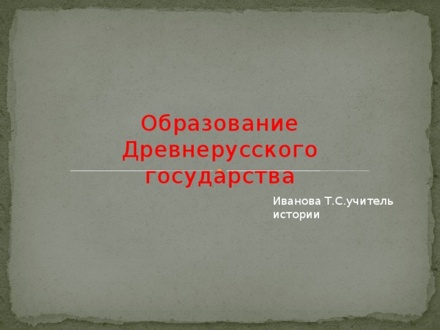 Иванова Т.С.учитель истории Образование Древнерусского государства 