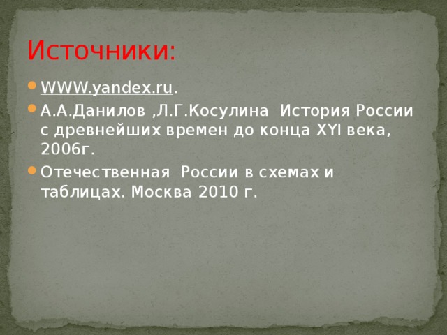 Источники: WWW.yandex.ru . А.А.Данилов ,Л.Г.Косулина История России с древнейших времен до конца XYI века, 2006г. Отечественная России в схемах и таблицах. Москва 2010 г. 