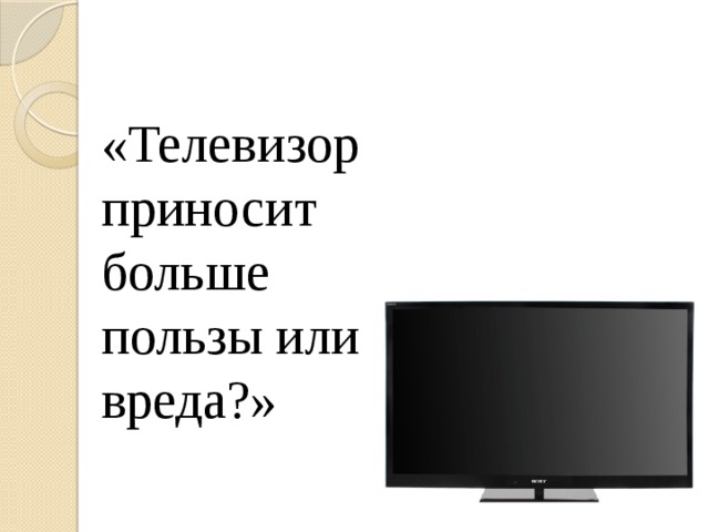 «Телевизор приносит больше пользы или вреда?» 