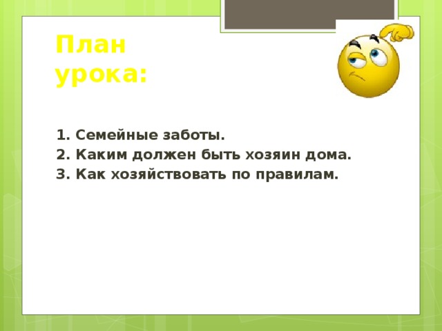 План урока: 1. Семейные заботы. 2. Каким должен быть хозяин дома. 3. Как хозяйствовать по правилам. 
