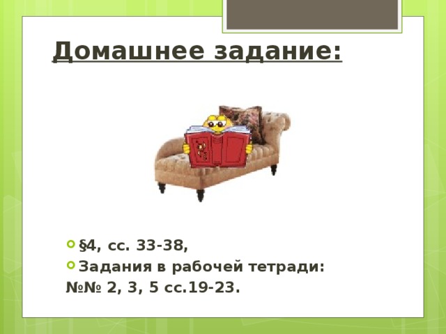 Домашнее задание: §4, сс. 33-38, Задания в рабочей тетради: №№ 2, 3, 5 сс.19-23. 