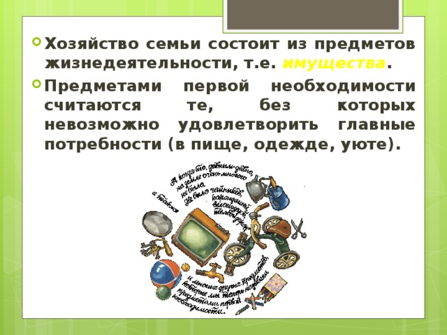 Хозяйство семьи состоит из предметов жизнедеятельности, т.е. имущества . Предметами первой необходимости считаются те, без которых невозможно удовлетворить главные потребности (в пище, одежде, уюте).  