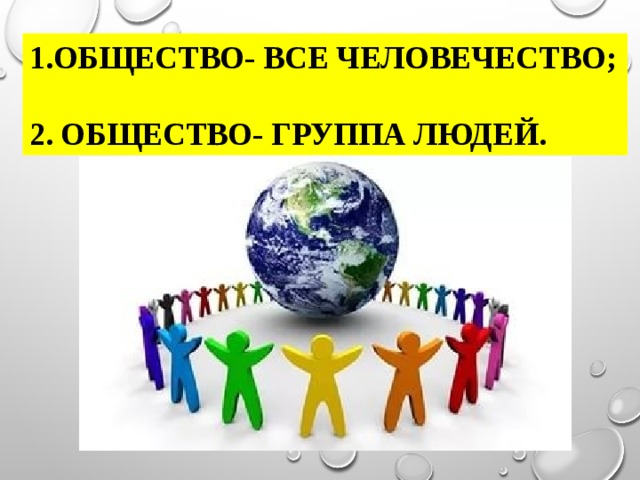 1.Общество- все человечество;   2. Общество- группа людей. 