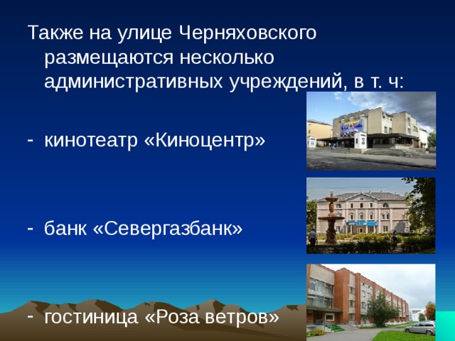 Также на улице Черняховского размещаются несколько административных учреждений, в т. ч: кинотеатр «Киноцентр»   банк «Севергазбанк» гостиница «Роза ветров» 